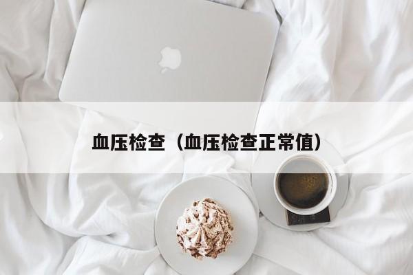 血压检查（血压检查正常值）