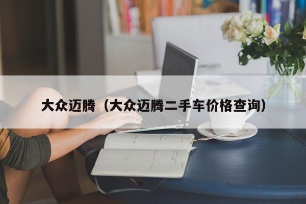 大众迈腾（大众迈腾二手车价格查询）