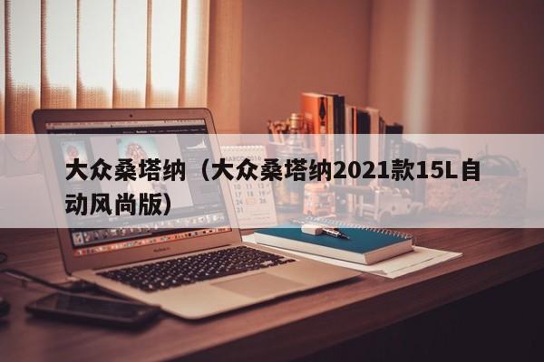 大众桑塔纳（大众桑塔纳2021款15L自动风尚版）