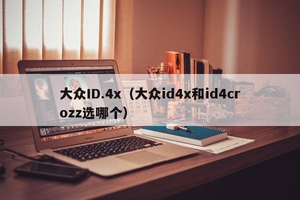 大众ID.4x（大众id4x和id4crozz选哪个）
