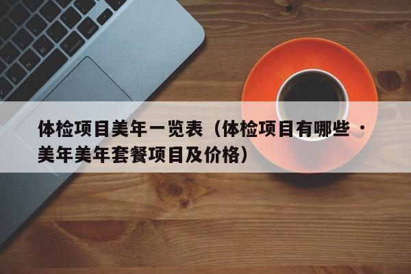 体检项目美年一览表(体检项目有哪些 · 美年美年套餐项目及价格)
