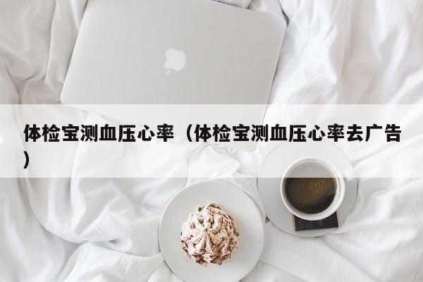 体检宝测血压心率(体检宝测血压心率去广告)