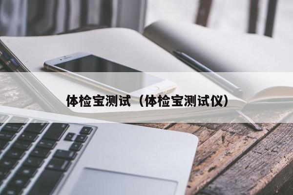 体检宝测试(体检宝测试仪)