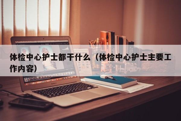 体检中心护士都干什么(体检中心护士主要工作内容)