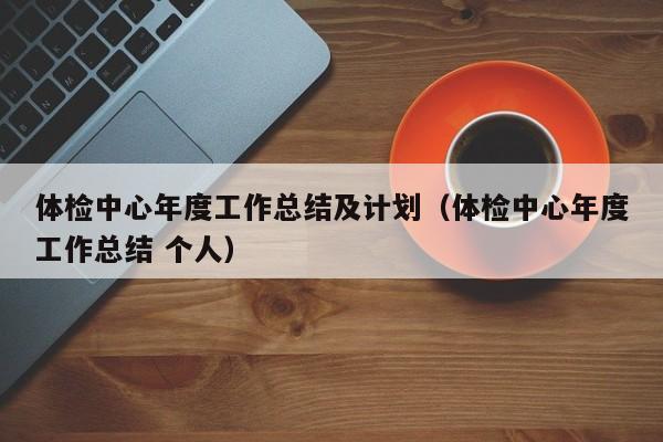 体检中心年度工作总结及计划(体检中心年度工作总结 个人)