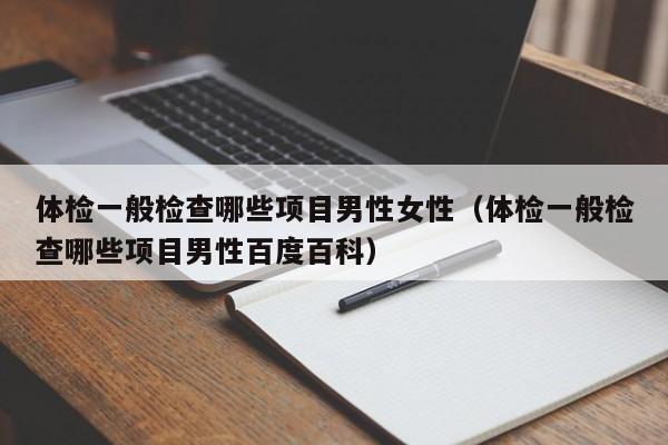 体检一般检查哪些项目男性女性(体检一般检查哪些项目男性百度百科)