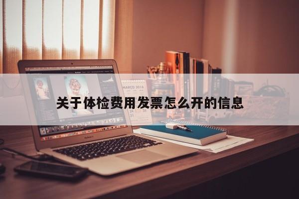关于体检费用发票怎么开的信息