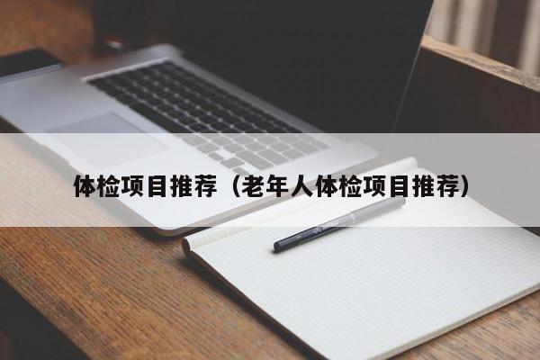 体检项目推荐(老年人体检项目推荐)