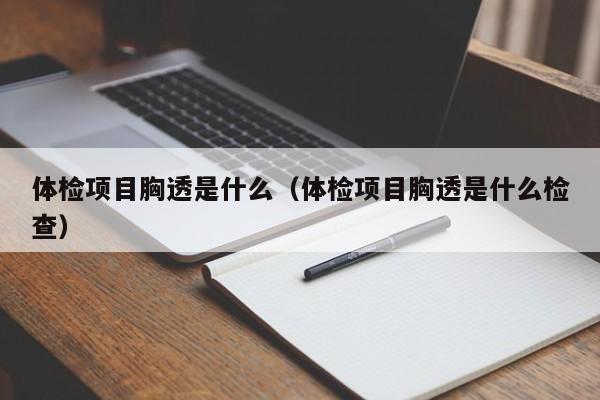 体检项目胸透是什么(体检项目胸透是什么检查)