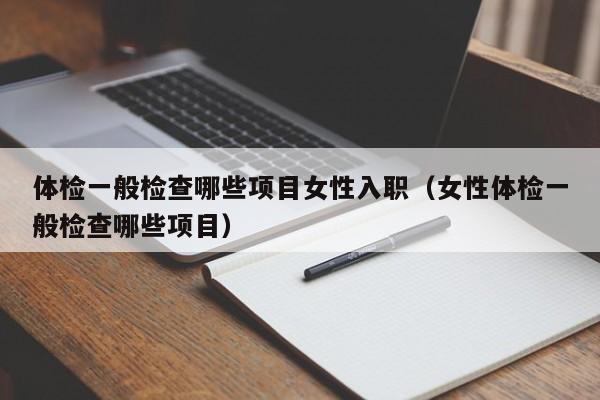 体检一般检查哪些项目女性入职（女性体检一般检查哪些项目）