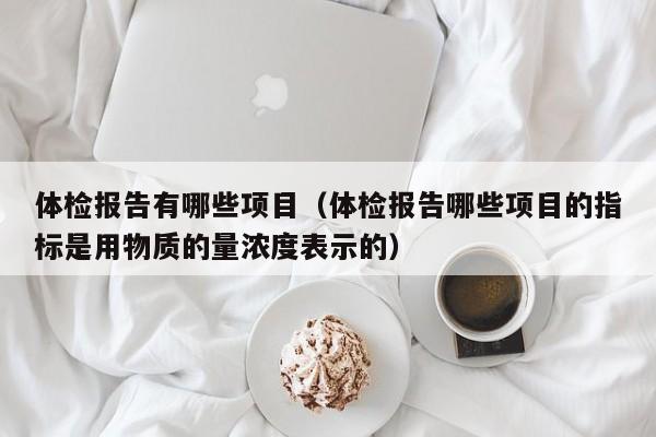 体检报告有哪些项目(体检报告哪些项目的指标是用物质的量浓度表示的)