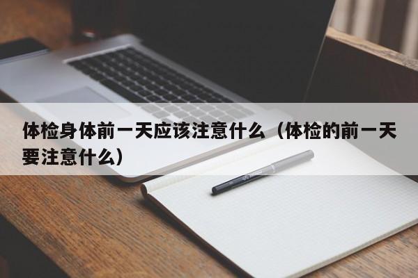体检身体前一天应该注意什么(体检的前一天要注意什么)