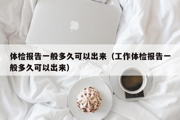 体检报告一般多久可以出来(工作体检报告一般多久可以出来)