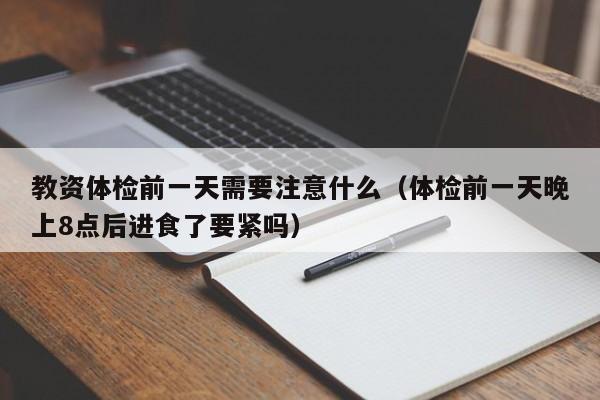 教资体检前一天需要注意什么(体检前一天晚上8点后进食了要紧吗)