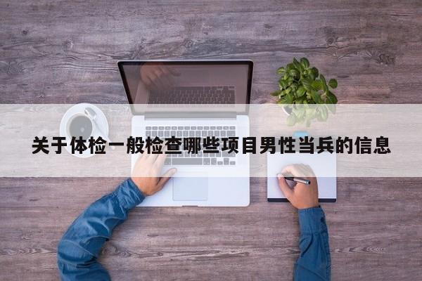 关于体检一般检查哪些项目男性当兵的信息