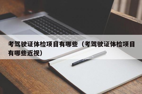 考驾驶证体检项目有哪些(考驾驶证体检项目有哪些近视)
