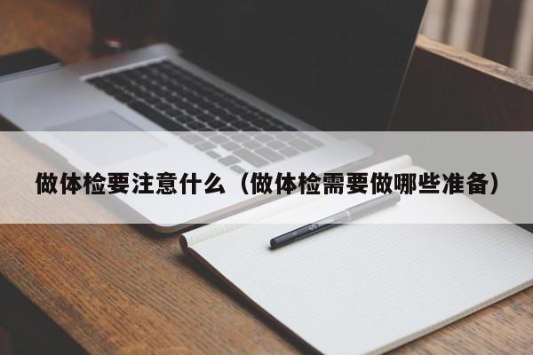 做体检要注意什么(做体检需要做哪些准备)