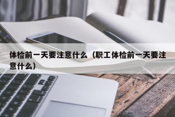 体检前一天要注意什么(职工体检前一天要注意什么)