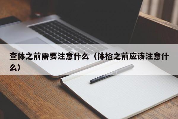 查体之前需要注意什么(体检之前应该注意什么)