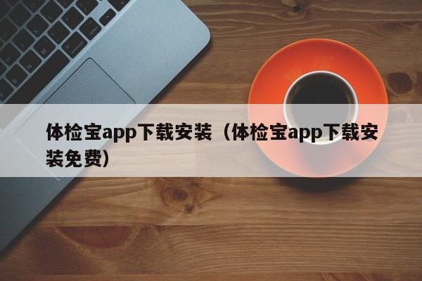 体检宝app下载安装(体检宝app下载安装免费)