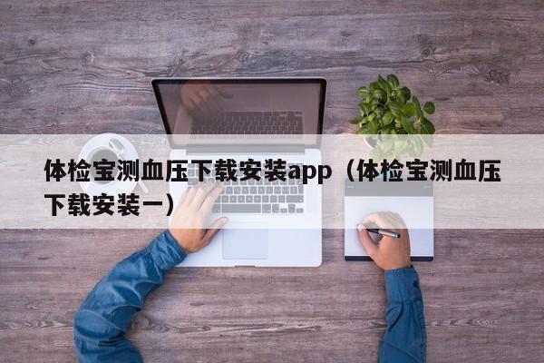 体检宝测血压下载安装app(体检宝测血压下载安装一)