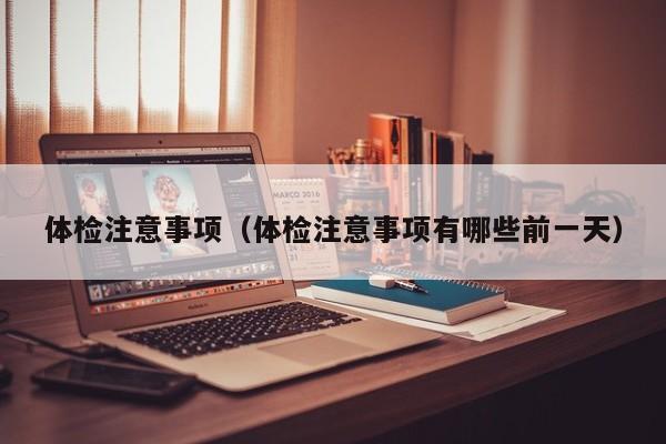 体检注意事项(体检注意事项有哪些前一天)