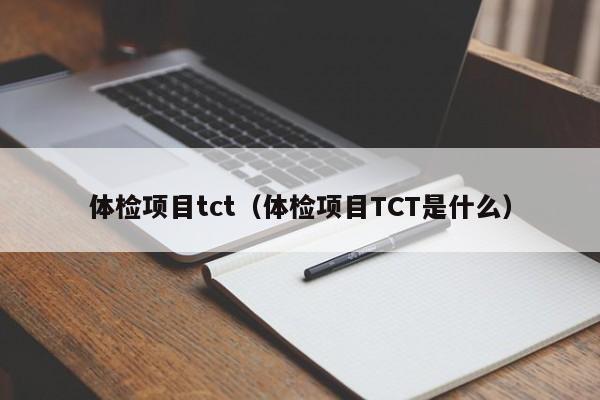 体检项目tct(体检项目TCT是什么)