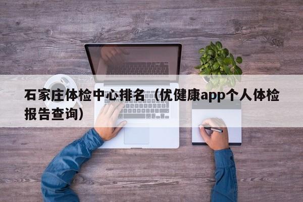 石家庄体检中心排名(优健康app个人体检报告查询)