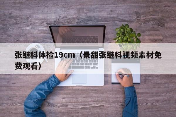 张继科体检19cm(景甜张继科视频素材免费观看)