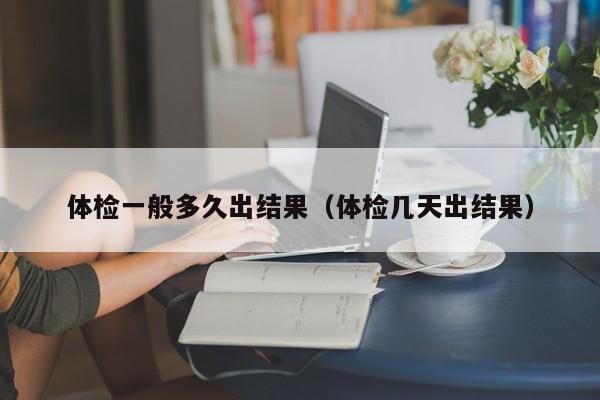 体检一般多久出结果(体检几天出结果)