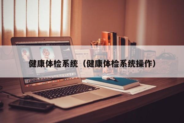 健康体检系统(健康体检系统操作)