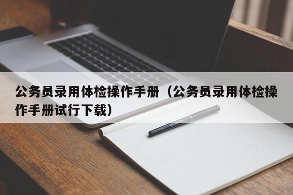公务员录用体检操作手册(公务员录用体检操作手册试行下载)