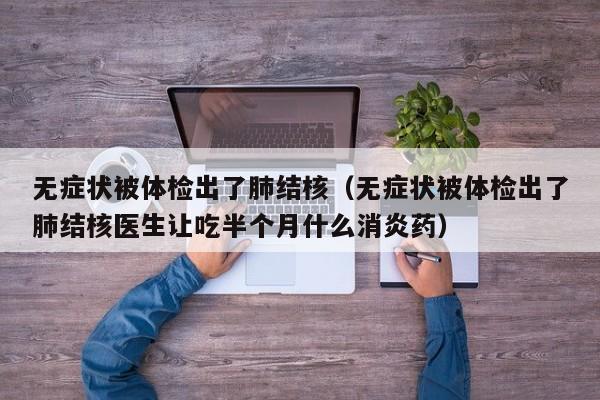 无症状被体检出了肺结核(无症状被体检出了肺结核医生让吃半个月什么消炎药)
