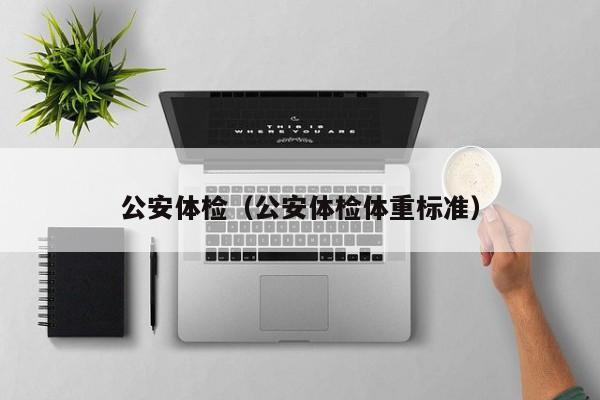 公安体检(公安体检体重标准)