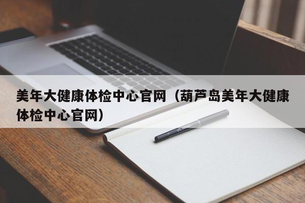 美年大健康体检中心官网(葫芦岛美年大健康体检中心官网)