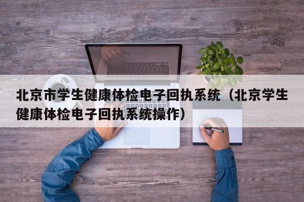 北京市学生健康体检电子回执系统(北京学生健康体检电子回执系统操作)
