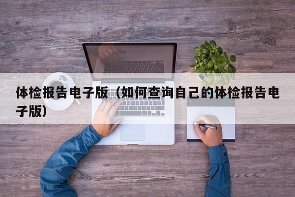 体检报告电子版(如何查询自己的体检报告电子版)