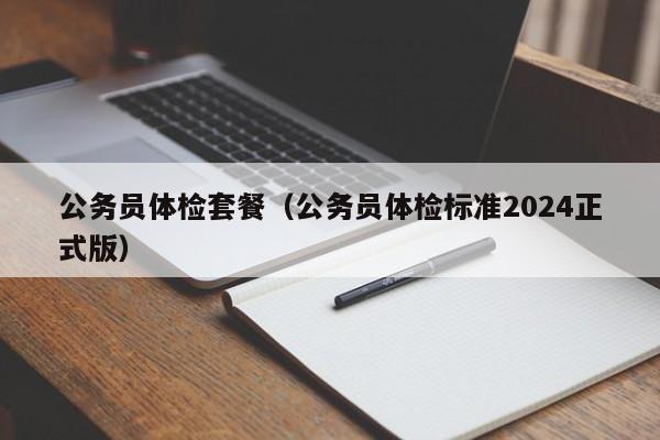 公务员体检套餐(公务员体检标准2024正式版)