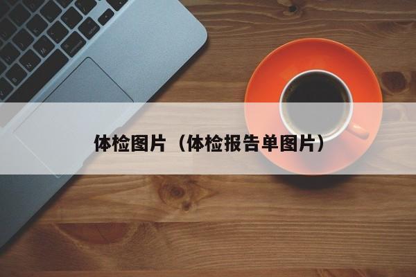 体检图片(体检报告单图片)