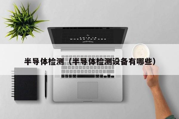 半导体检测(半导体检测设备有哪些)