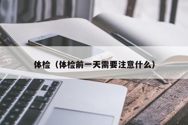 体检(体检前一天需要注意什么)