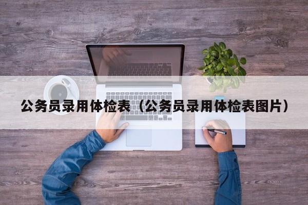 公务员录用体检表(公务员录用体检表图片)