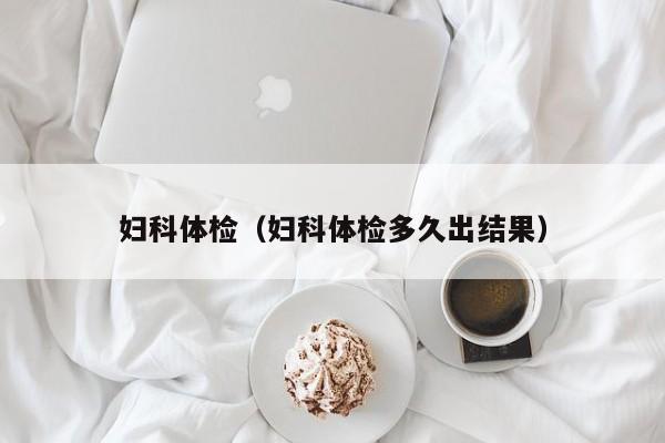 妇科体检(妇科体检多久出结果)
