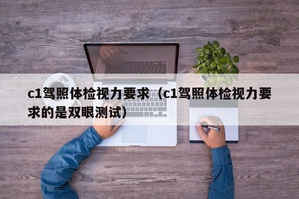c1驾照体检视力要求(c1驾照体检视力要求的是双眼测试)