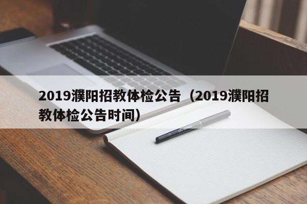 2019濮阳招教体检公告(2019濮阳招教体检公告时间)