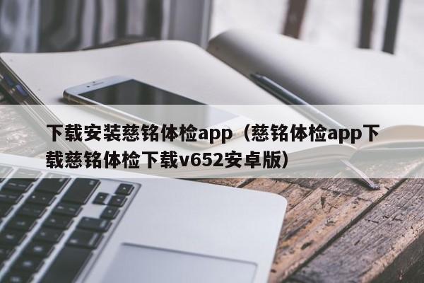 下载安装慈铭体检app(慈铭体检app下载慈铭体检下载v652安卓版)