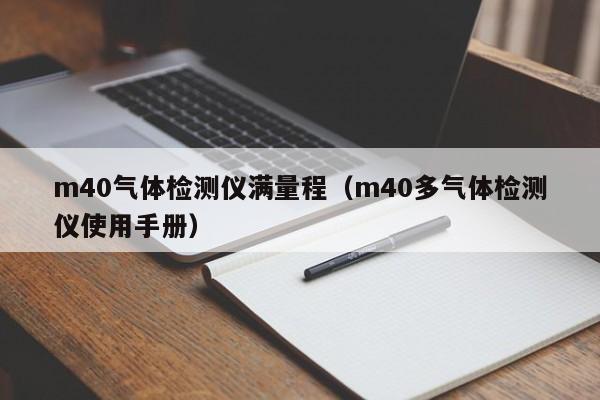 m40气体检测仪满量程(m40多气体检测仪使用手册)