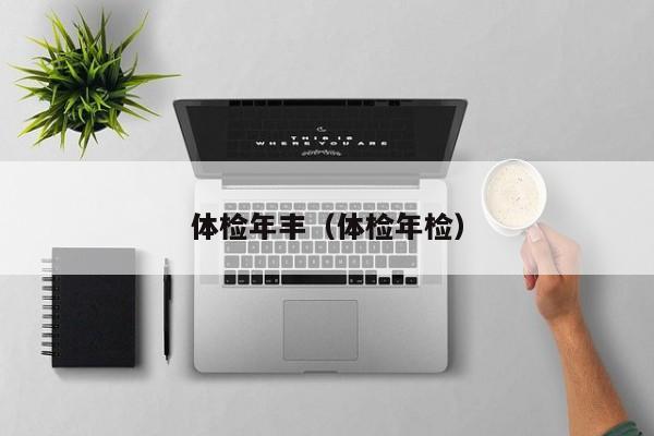 体检年丰(体检年检)