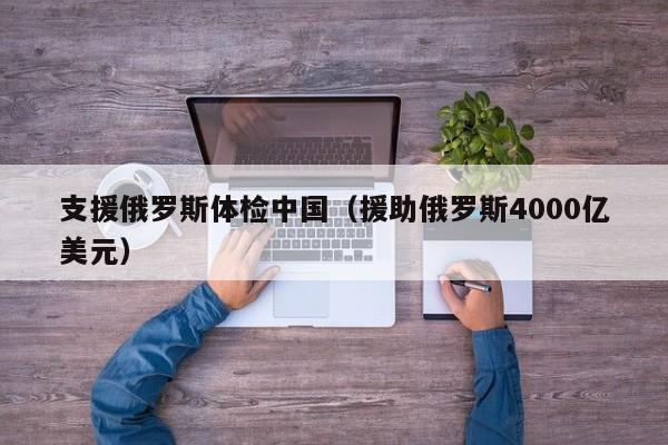支援俄罗斯体检中国(援助俄罗斯4000亿美元)