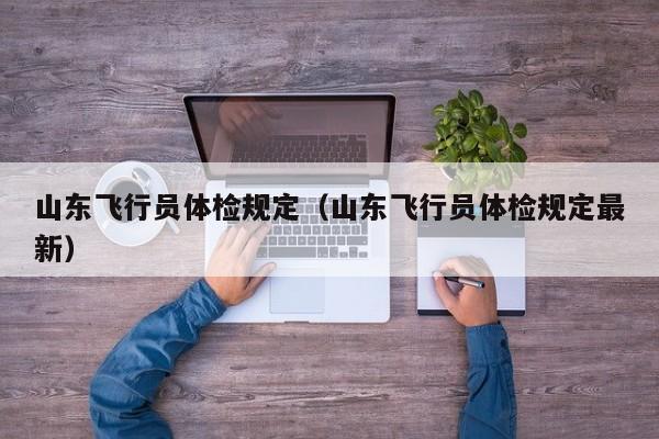 山东飞行员体检规定(山东飞行员体检规定最新)
